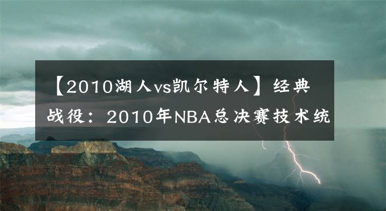 【2010湖人vs凱爾特人】經(jīng)典戰(zhàn)役：2010年NBA總決賽技術(shù)統(tǒng)計(jì)