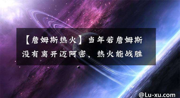 【詹姆斯熱火】當(dāng)年若詹姆斯沒有離開邁阿密，熱火能戰(zhàn)勝勇士奪冠嗎？答案很現(xiàn)實