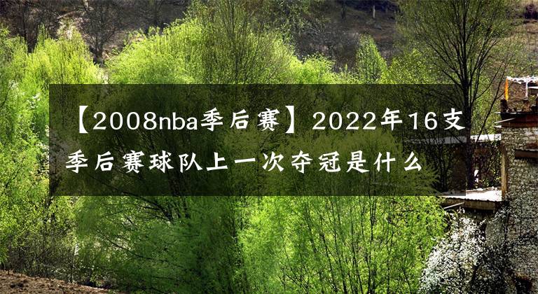 【2008nba季后賽】2022年16支季后賽球隊(duì)上一次奪冠是什么時(shí)候，有7支球隊(duì)從未奪冠