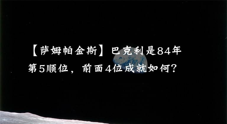 【薩姆帕金斯】巴克利是84年第5順位，前面4位成就如何？有2大神能壓他