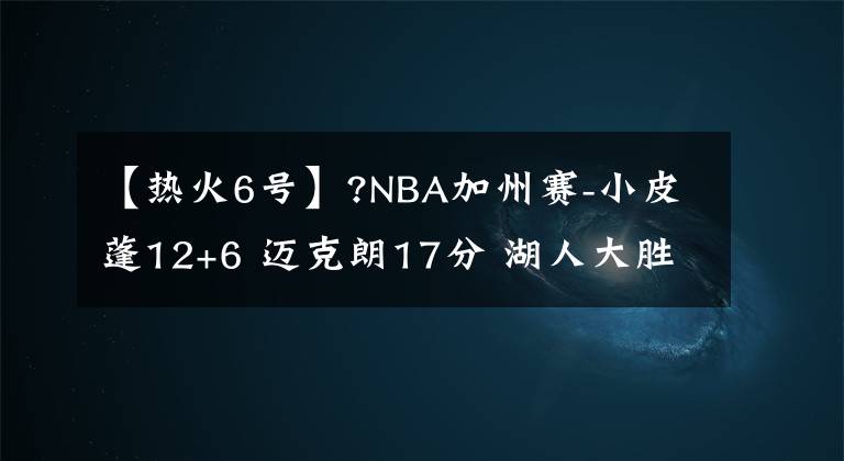 【熱火6號】?NBA加州賽-小皮蓬12+6 邁克朗17分 湖人大勝熱火迎開門紅