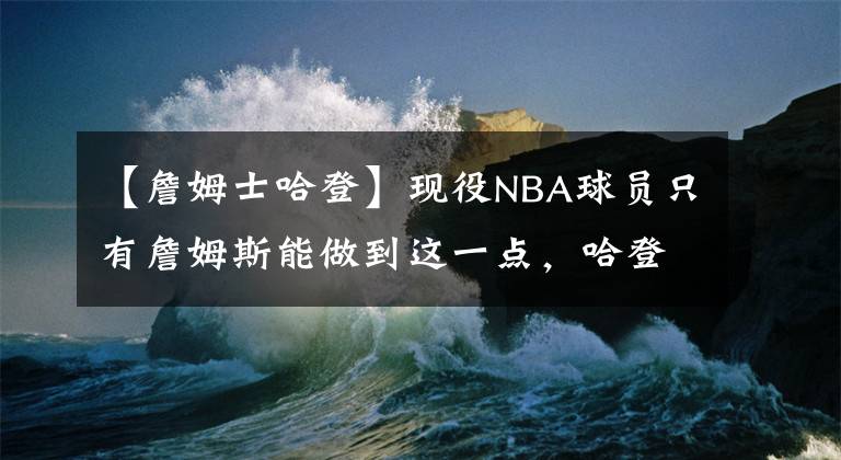 【詹姆士哈登】現(xiàn)役NBA球員只有詹姆斯能做到這一點(diǎn)，哈登可能會(huì)成為另外一個(gè)