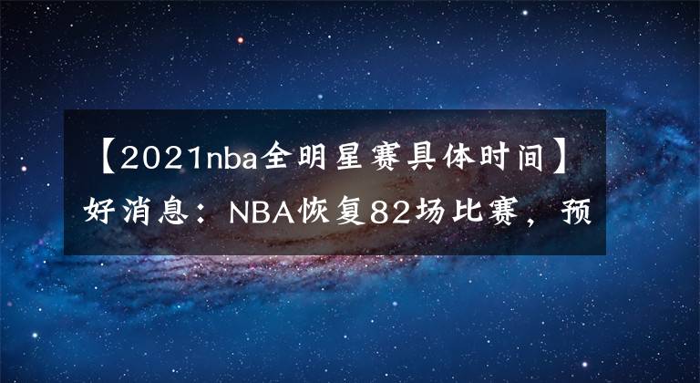 【2021nba全明星賽具體時(shí)間】好消息：NBA恢復(fù)82場(chǎng)比賽，預(yù)計(jì)最快一周將公布2021-22賽季賽程