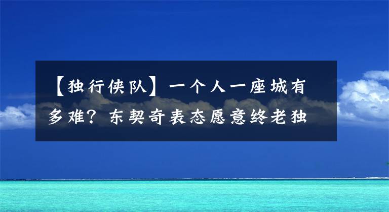 【獨(dú)行俠隊(duì)】一個(gè)人一座城有多難？東契奇表態(tài)愿意終老獨(dú)行俠隊(duì)，人間值得