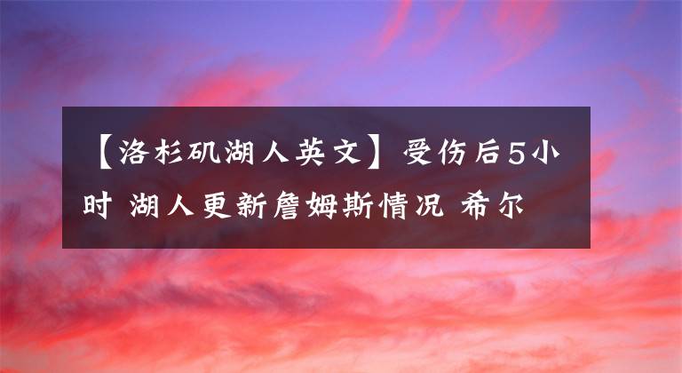 【洛杉磯湖人英文】受傷后5小時 湖人更新詹姆斯情況 希爾關(guān)閉社媒 中式英文辱罵扎眼