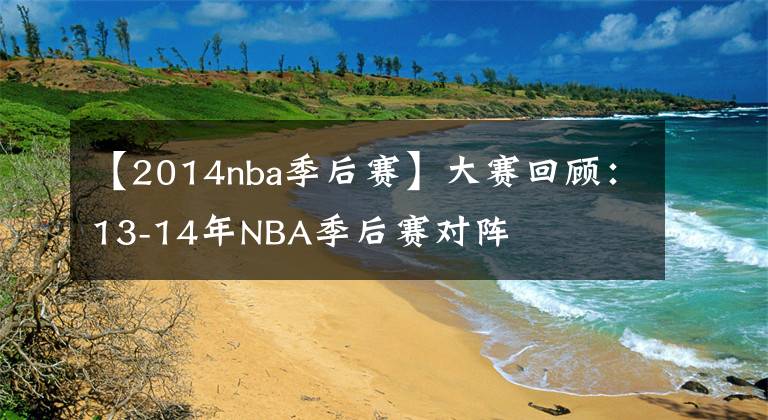 【2014nba季后賽】大賽回顧：13-14年NBA季后賽對陣