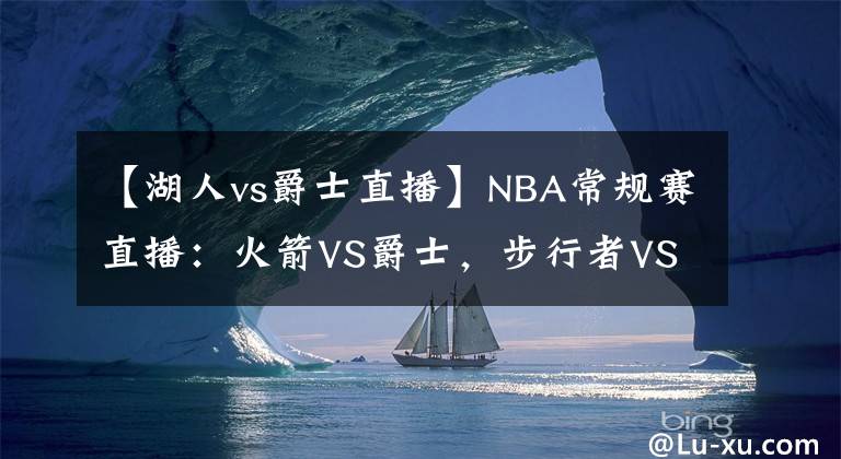 【湖人vs爵士直播】NBA常規(guī)賽直播：火箭VS爵士，步行者VS湖人 爵士湖人有望止敗翻紅