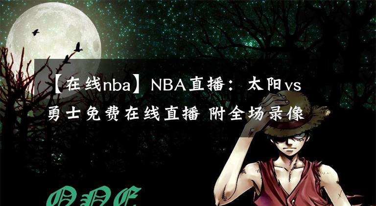 【在線nba】NBA直播：太陽(yáng)vs勇士免費(fèi)在線直播 附全場(chǎng)錄像回放！