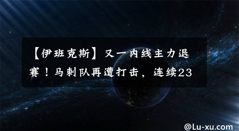 【伊班克斯】又一內(nèi)線主力退賽！馬刺隊(duì)再遭打擊，連續(xù)23次季后賽紀(jì)錄已無望？