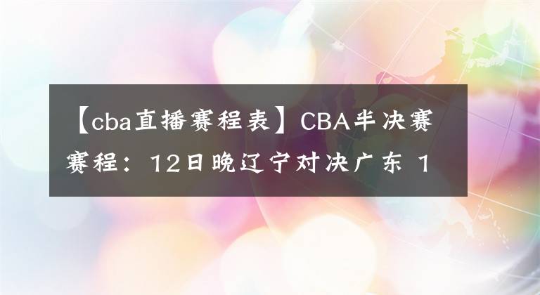 【cba直播賽程表】CBA半決賽賽程：12日晚遼寧對(duì)決廣東 13日晚廣廈vs上海