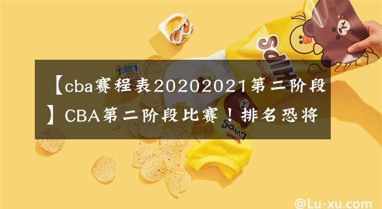 【cba賽程表20202021第二階段】CBA第二階段比賽！排名恐將會大“洗牌”，多支球隊或迎來爆發(fā)