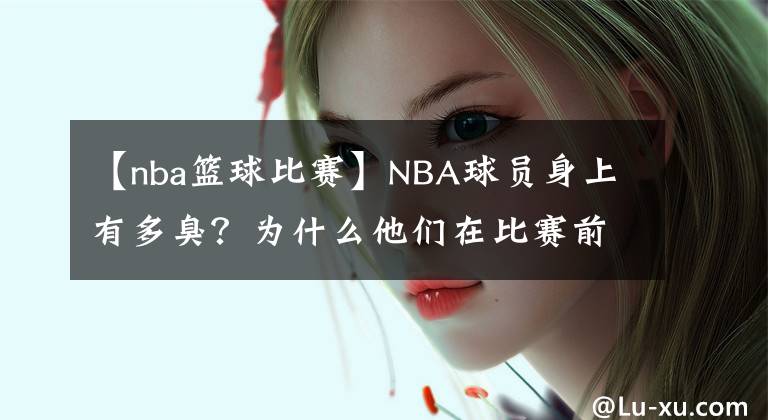 【nba籃球比賽】NBA球員身上有多臭？為什么他們在比賽前都要使用除臭劑呢？