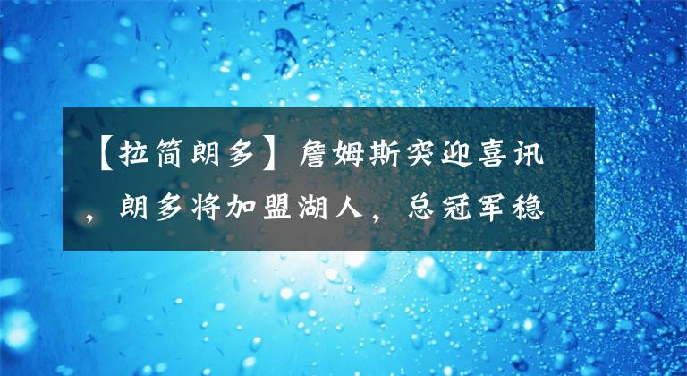 【拉簡(jiǎn)朗多】詹姆斯突迎喜訊，朗多將加盟湖人，總冠軍穩(wěn)了？