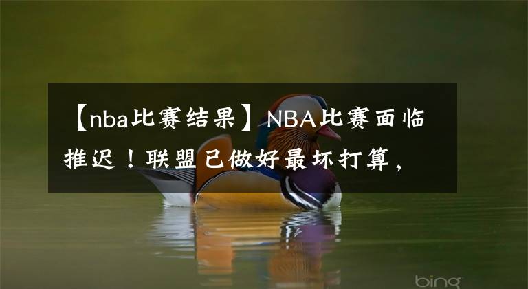 【nba比賽結(jié)果】NBA比賽面臨推遲！聯(lián)盟已做好最壞打算，弗洛伊德判決結(jié)果成關(guān)鍵