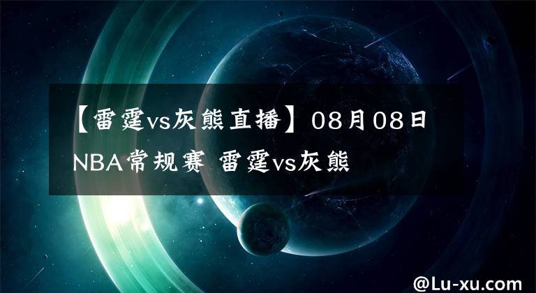 【雷霆vs灰熊直播】08月08日 NBA常規(guī)賽 雷霆vs灰熊