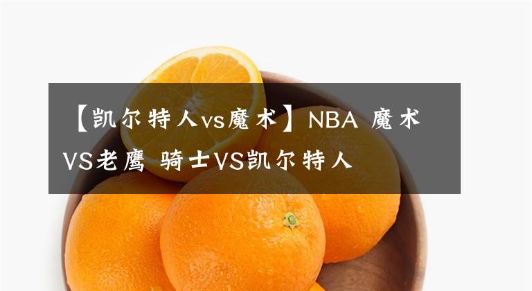 【凱爾特人vs魔術(shù)】NBA 魔術(shù)VS老鷹 騎士VS凱爾特人