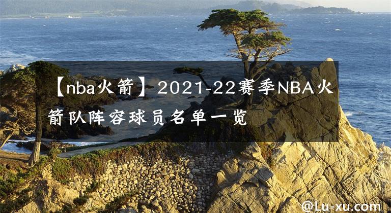 【nba火箭】2021-22賽季NBA火箭隊陣容球員名單一覽