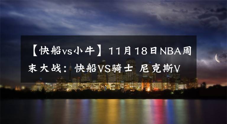 【快船vs小?！?1月18日NBA周末大戰(zhàn)：快船VS騎士 尼克斯VS猛龍 雷霆VS馬刺