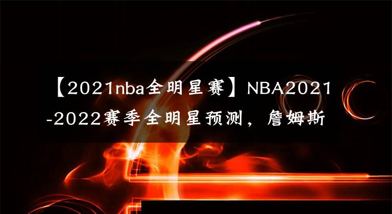 【2021nba全明星賽】NBA2021-2022賽季全明星預(yù)測，詹姆斯庫里爭奪西部票王！