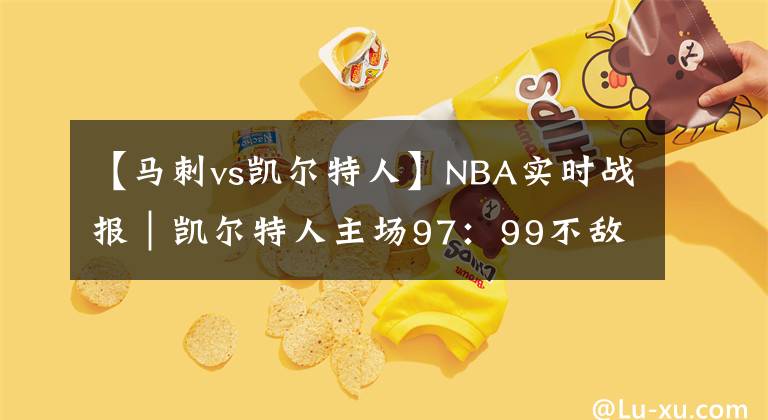 【馬刺vs凱爾特人】NBA實時戰(zhàn)報｜凱爾特人主場97：99不敵馬刺