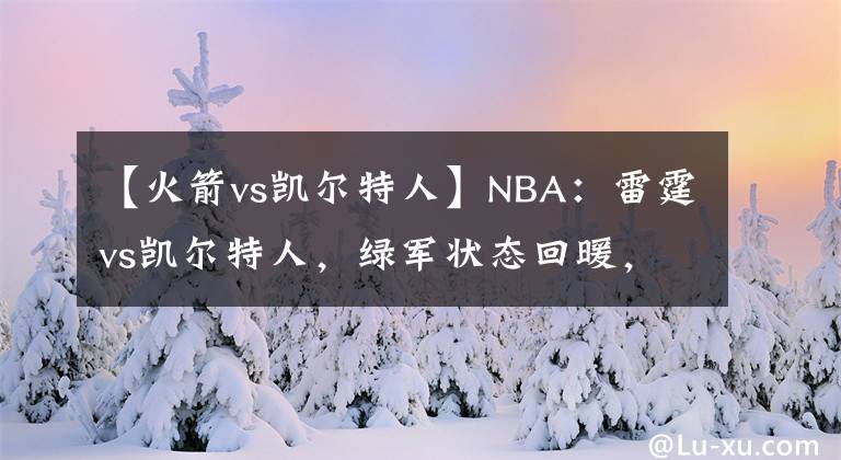 【火箭vs凱爾特人】NBA：雷霆vs凱爾特人，綠軍狀態(tài)回暖，本場拿下雷霆并不難