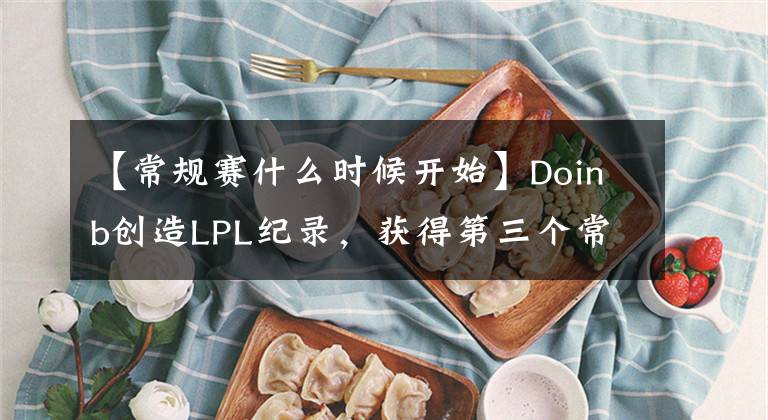 【常規(guī)賽什么時候開始】Doinb創(chuàng)造LPL紀錄，獲得第三個常規(guī)賽MVP，F(xiàn)PX開始沖擊冠軍了！