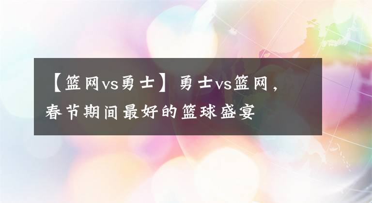 【籃網(wǎng)vs勇士】勇士vs籃網(wǎng)，春節(jié)期間最好的籃球盛宴