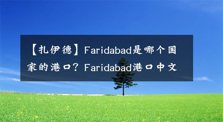 【扎伊德】Faridabad是哪個(gè)國家的港口？Faridabad港口中文名