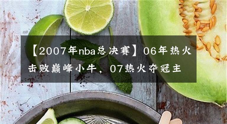 【2007年nba總決賽】06年熱火擊敗巔峰小牛，07熱火奪冠主力都在，為何季后首輪被橫掃