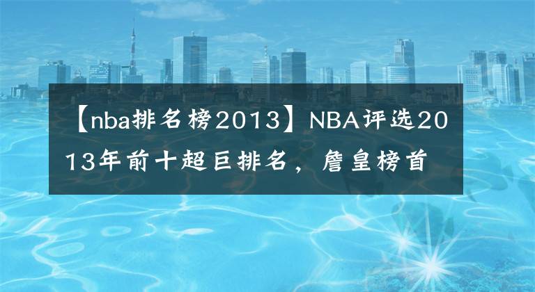 【nba排名榜2013】NBA評選2013年前十超巨排名，詹皇榜首沒懸念，而他們排名引爭議