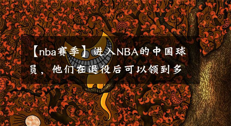 【nba賽季】進(jìn)入NBA的中國(guó)球員，他們?cè)谕艘酆罂梢灶I(lǐng)到多少NBA的退休工資？