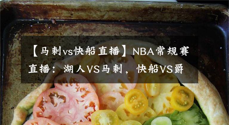 【馬刺vs快船直播】NBA常規(guī)賽直播：湖人VS馬刺，快船VS爵士 湖人快船霸氣外露欲連勝