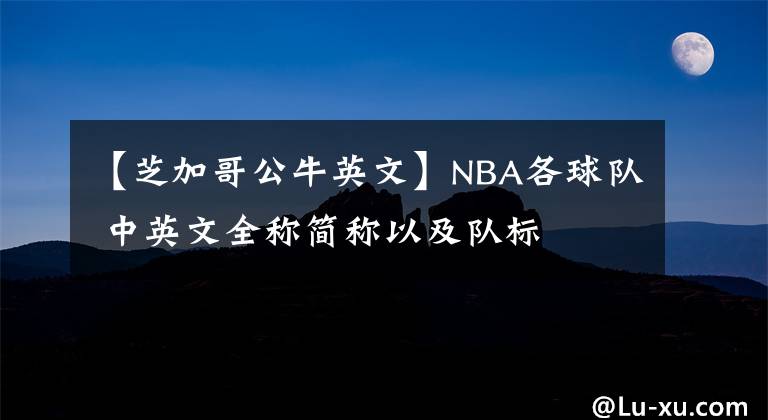 【芝加哥公牛英文】NBA各球隊 中英文全稱簡稱以及隊標