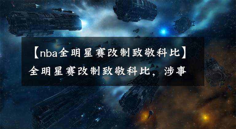 【nba全明星賽改制致敬科比】全明星賽改制致敬科比，涉事直升機公司暫停營業(yè)