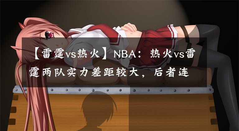 【雷霆vs熱火】NBA：熱火vs雷霆兩隊實力差距較大，后者連勝將被終結