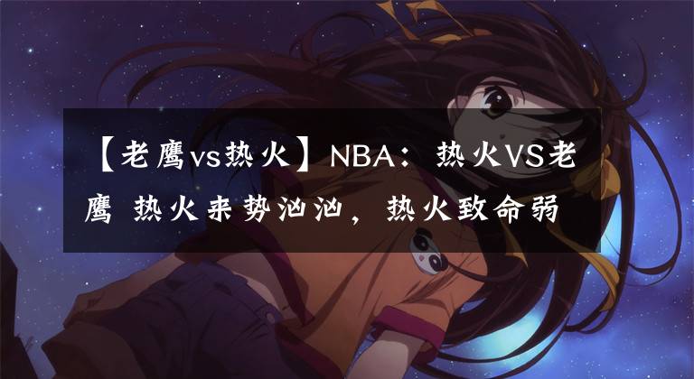 【老鷹vs熱火】NBA：熱火VS老鷹 熱火來勢洶洶，熱火致命弱點老鷹無法破襲