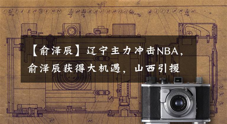 【俞澤辰】遼寧主力沖擊NBA，俞澤辰獲得大機(jī)遇，山西引援撿到寶