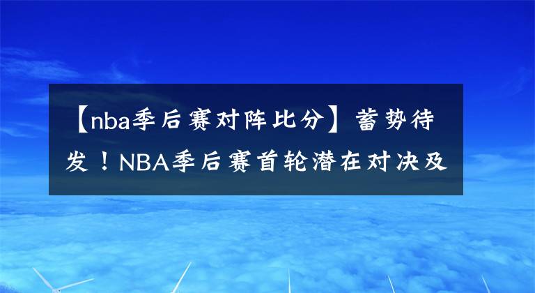 【nba季后賽對陣比分】蓄勢待發(fā)！NBA季后賽首輪潛在對決及比分預(yù)測——西部篇（上）