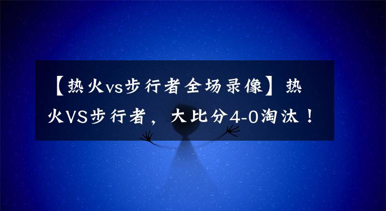 【熱火vs步行者全場(chǎng)錄像】熱火VS步行者，大比分4-0淘汰！