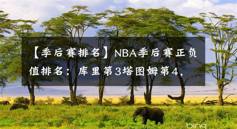 【季后賽排名】NBA季后賽正負(fù)值排名：庫里第3塔圖姆第4，灰熊新星高居第2