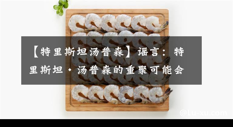 【特里斯坦湯普森】謠言：特里斯坦·湯普森的重聚可能會(huì)出現(xiàn)在騎士隊(duì)的書里