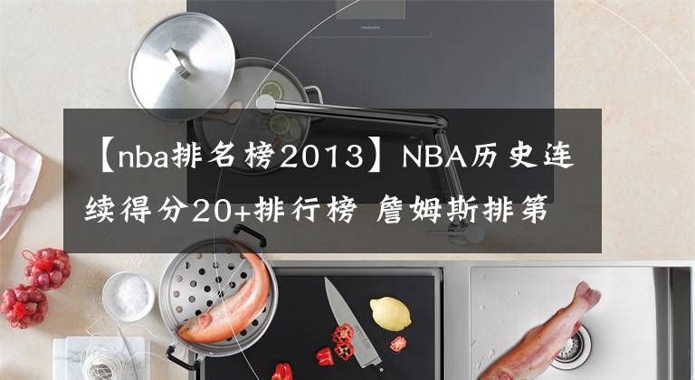 【nba排名榜2013】NBA歷史連續(xù)得分20+排行榜 詹姆斯排第幾