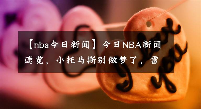 【nba今日新聞】今日NBA新聞速覽，小托馬斯別做夢了，雷霆做了虧本生意，約基奇又不聽話