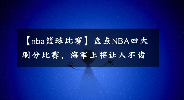 【nba籃球比賽】盤點NBA四大刷分比賽，海軍上將讓人不齒，球迷卻鼓勵科比出手？