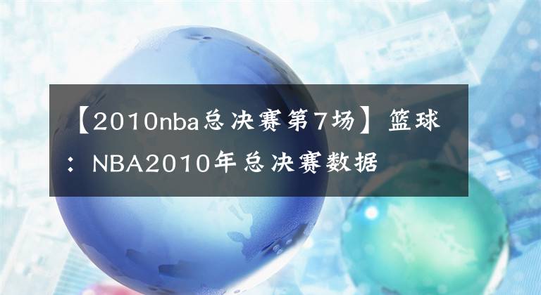 【2010nba總決賽第7場】籃球：NBA2010年總決賽數(shù)據(jù)