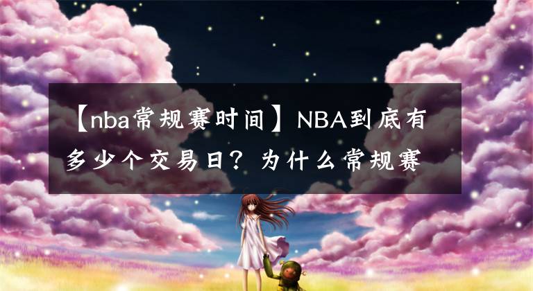 【nba常規(guī)賽時(shí)間】NBA到底有多少個(gè)交易日？為什么常規(guī)賽期間不是交易日還能交易？