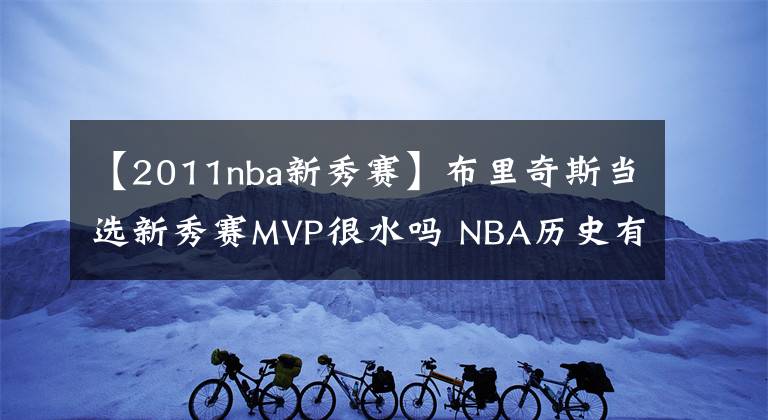 【2011nba新秀賽】布里奇斯當選新秀賽MVP很水嗎 NBA歷史有得主只有12分