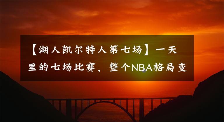 【湖人凱爾特人第七場】一天里的七場比賽，整個NBA格局變了個樣！湖人跌至第十岌岌可危