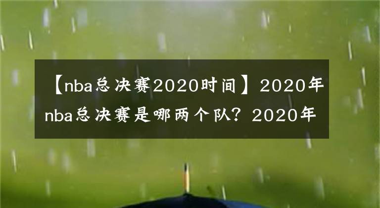 【nba總決賽2020時間】2020年nba總決賽是哪兩個隊？2020年nba總決賽mvp是誰？