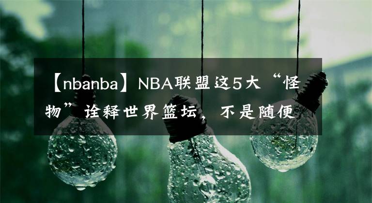 【nbanba】NBA聯(lián)盟這5大“怪物”詮釋世界籃壇，不是隨便什么人都能征戰(zhàn)NBA